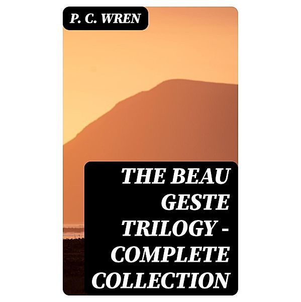 The Beau Geste Trilogy - Complete Collection, P. C. Wren