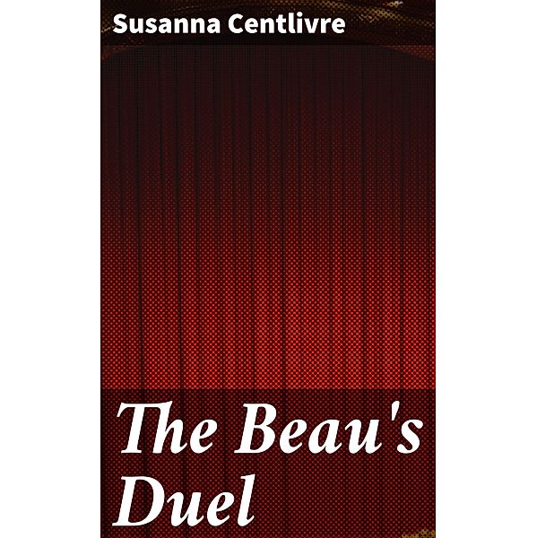 The Beau's Duel, Susanna Centlivre