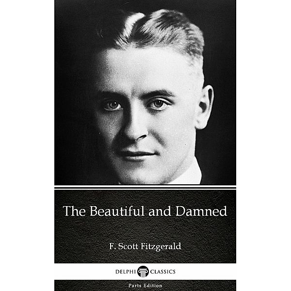 The Beautiful and Damned by F. Scott Fitzgerald - Delphi Classics (Illustrated) / Delphi Parts Edition (F. Scott Fitzgerald) Bd.2, F. Scott Fitzgerald