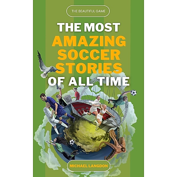 The Beautiful Game - The Most Amazing Soccer Stories of All Time, Michael Langdon