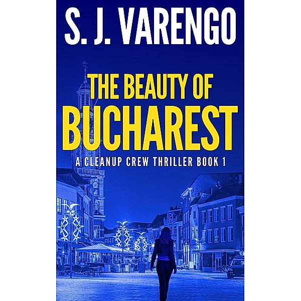 The Beauty of Bucharest (A Clean Up Crew Thriller, #1) / A Clean Up Crew Thriller, S. J. Varengo