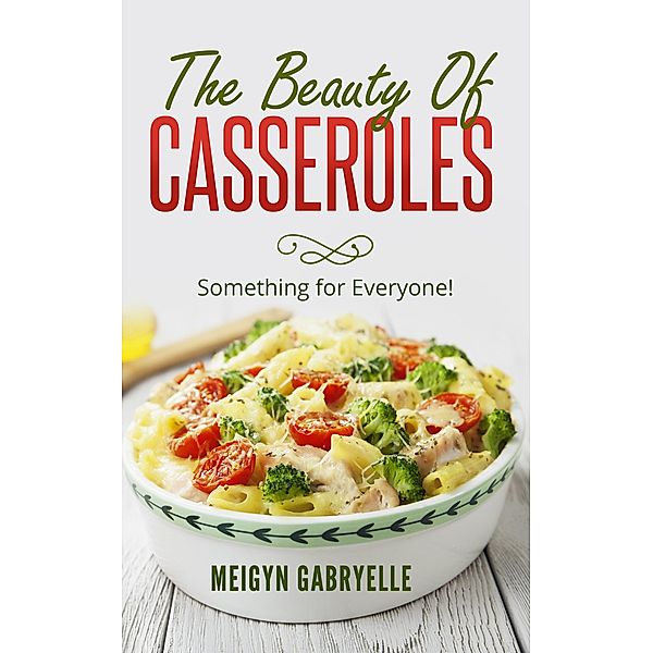 The Beauty of Casseroles: Something for Everyone!, Meigyn Gabryelle