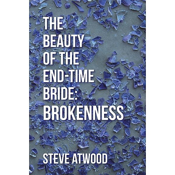 The Beauty of the End-Time Bride: Brokenness, Steve Atwood