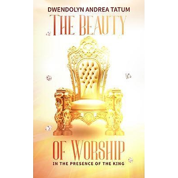 The Beauty of Worship: In The Presence of the King, Dwendolyn Tatum