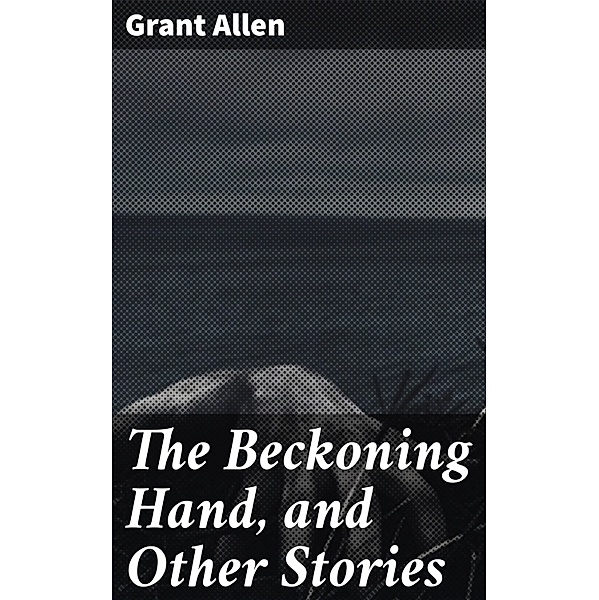 The Beckoning Hand, and Other Stories, Grant Allen