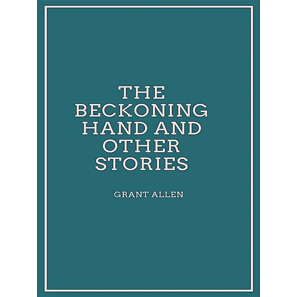 The Beckoning Hand and other stories, Grant Allen