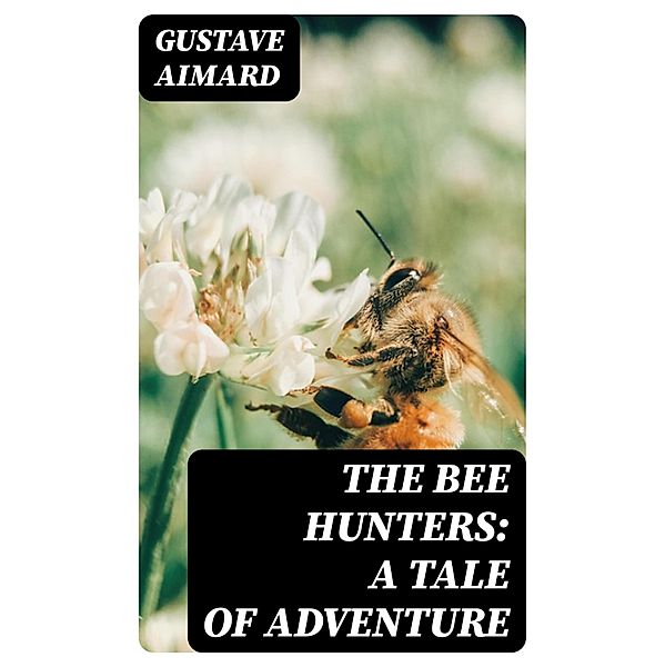The Bee Hunters: A Tale of Adventure, Gustave Aimard