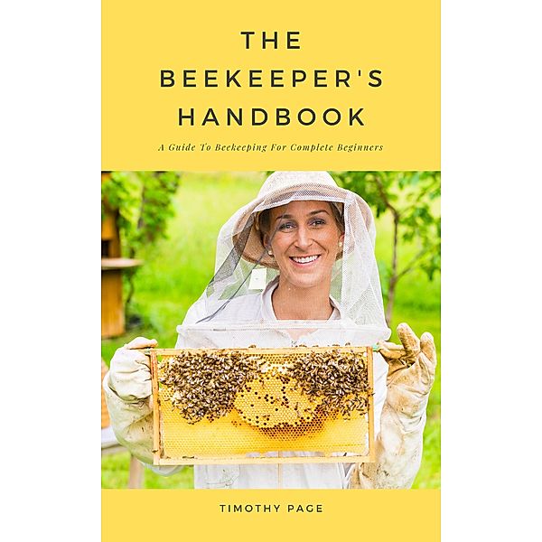 The Beekeeper's Handbook - A Guide To Beekeeping For Complete Beginners, Timothy Page