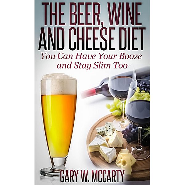 The Beer, Wine and Cheese Diet, Gary W. McCarty
