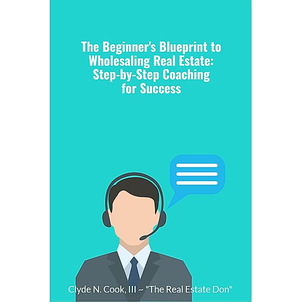 The Beginner's Blueprint to Wholesaling Real Estate: Step-by-Step Coaching for Success, Clyde N Cook