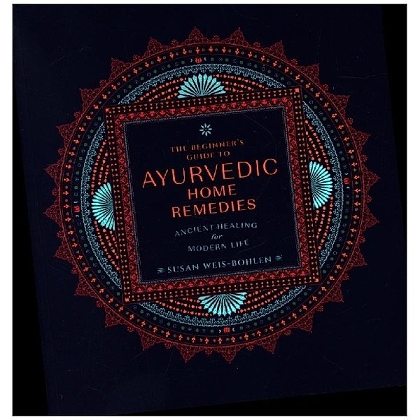 The Beginner's Guide to Ayurvedic Home Remedies, Susan Weis-Bohlen