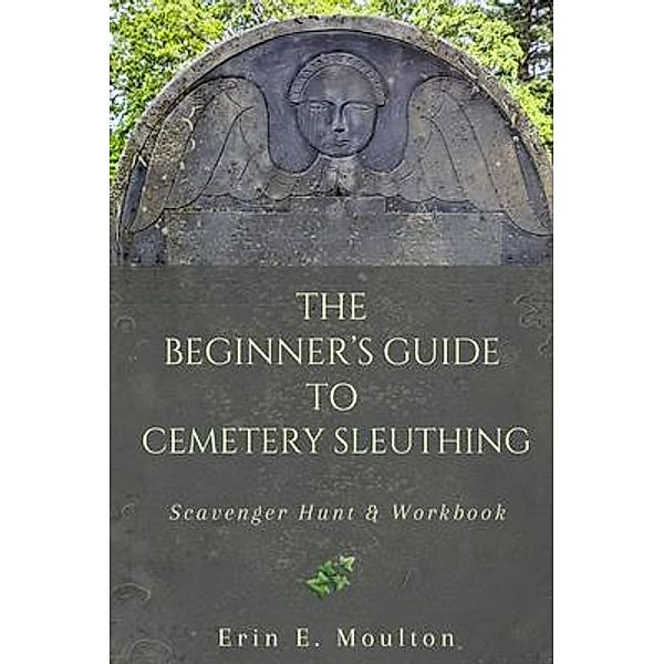 The Beginner's Guide to Cemetery Sleuthing, Erin E. Moulton