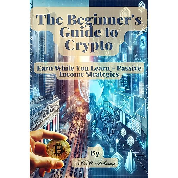 The Beginner's Guide to Crypto Earn While You Learn - Passive Income Strategies, Ahmed Tohamy