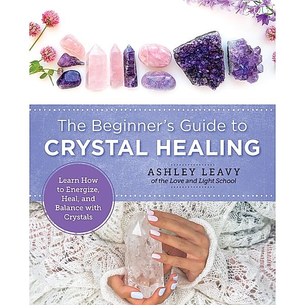 The Beginner's Guide to Crystal Healing / New Shoe Press, Ashley Leavy