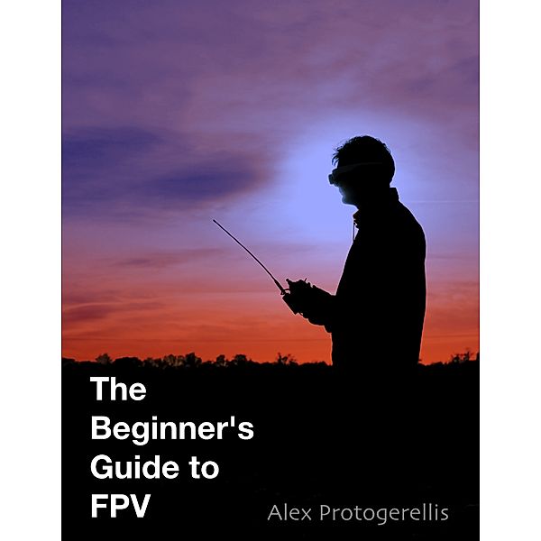 The Beginner's Guide to Fpv, Alex Protogerellis