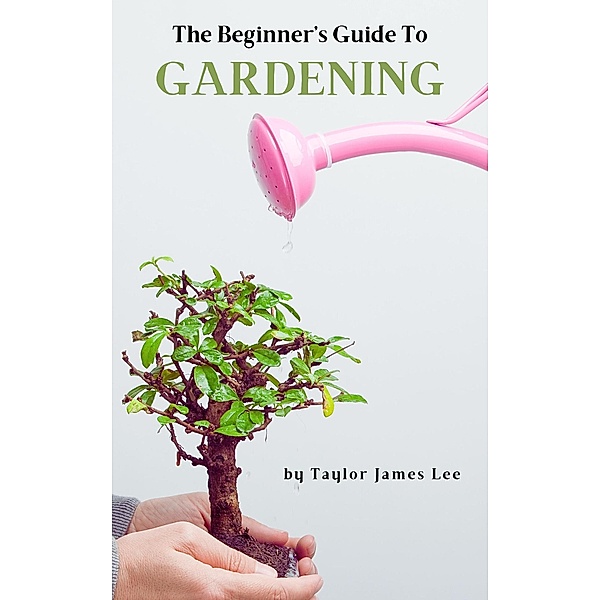 The Beginner's Guide to Gardening, Taylor James Lee