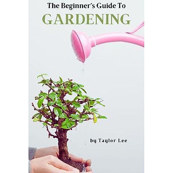 The Beginner's Guide to Gardening, Taylor Lee