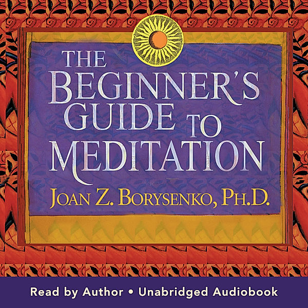 The Beginner's Guide to Meditation, Ph.D. Joan Borysenko