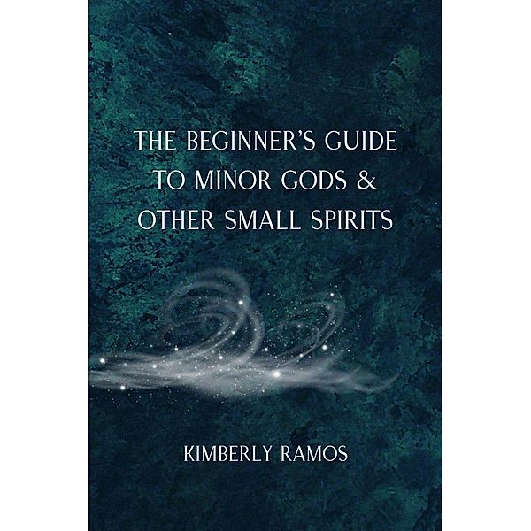 The Beginner's Guide to Minor Gods & Other Small Spirits, Kimberly Ramos