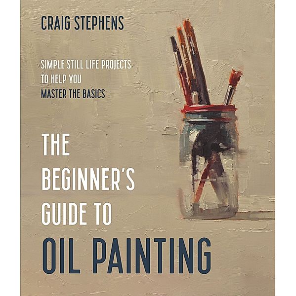 The Beginner's Guide to Oil Painting, Craig Stephens