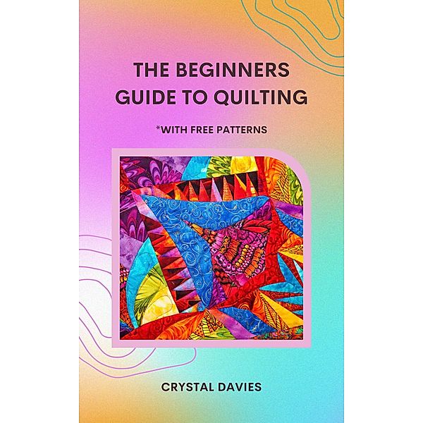 The Beginners Guide to Quilting, Crystal Davies