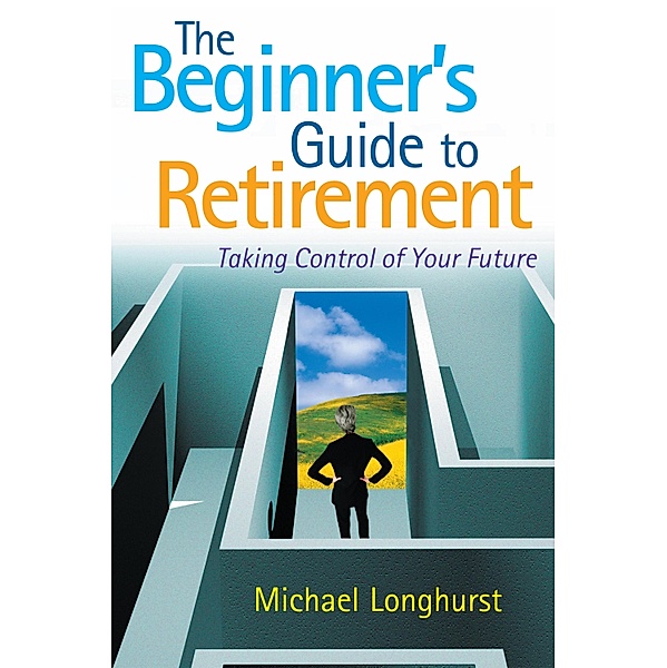 The Beginner's Guide to Retirement - Take Control of Your Future, Michael Longhurst