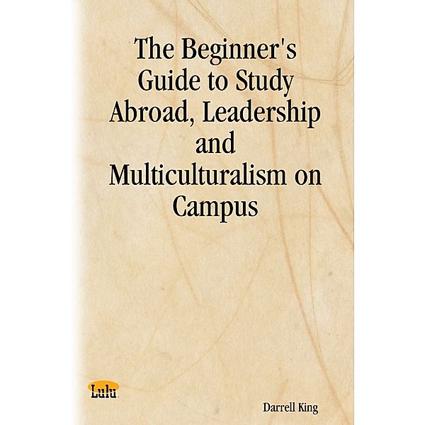 The Beginner's Guide to Study Abroad, Leadership and Multiculturalism on Campus, Darrell King