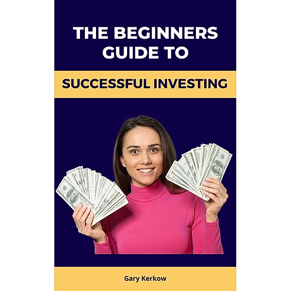 The Beginners Guide to Successful Investing, Gary Kerkow
