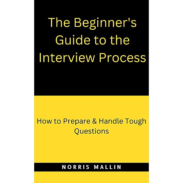 The Beginner's Guide To The Interview Process, Norris Mallin