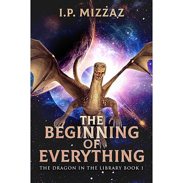 The Beginning Of Everything / The Dragon In The Library Bd.1, I. P. Mizzaz