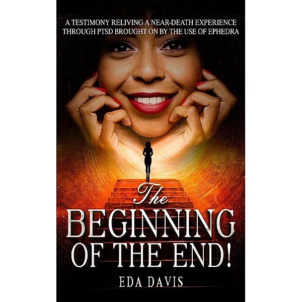 The Beginning of the End! (A testimony of reliving a near-death experience through PTSD brought on by ephedra., #1) / A testimony of reliving a near-death experience through PTSD brought on by ephedra., Eda Davis