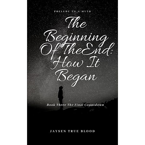 The Beginning Of The End: Prelude To A Myth, Book Three: Final Countdown, Jaysen True Blood