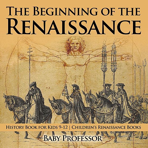 The Beginning of the Renaissance - History Book for Kids 9-12 | Children's Renaissance Books / Baby Professor, Baby