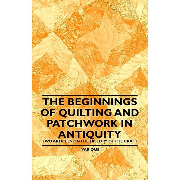 The Beginnings of Quilting and Patchwork in Antiquity - Two Articles on the History of the Craft, Various authors