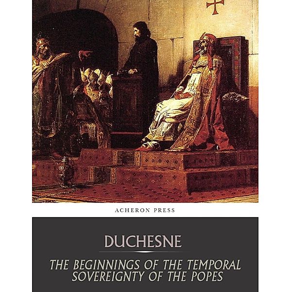 The Beginnings of the Temporal Sovereignty of the Popes, Louis Duchesne