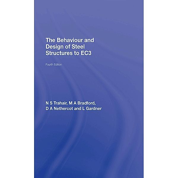 The Behaviour and Design of Steel Structures to EC3, N. S. Trahair, M. A. Bradford, David Nethercot, Leroy Gardner