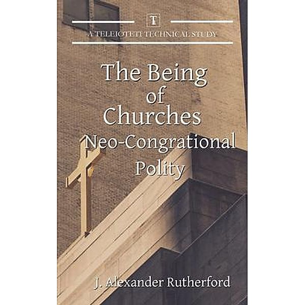 The Being of Churches / Teleioteti Technical Studies, J. Alexander Rutherford