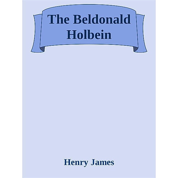 The Beldonald Holbein, Henry James
