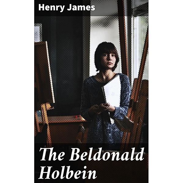 The Beldonald Holbein, Henry James