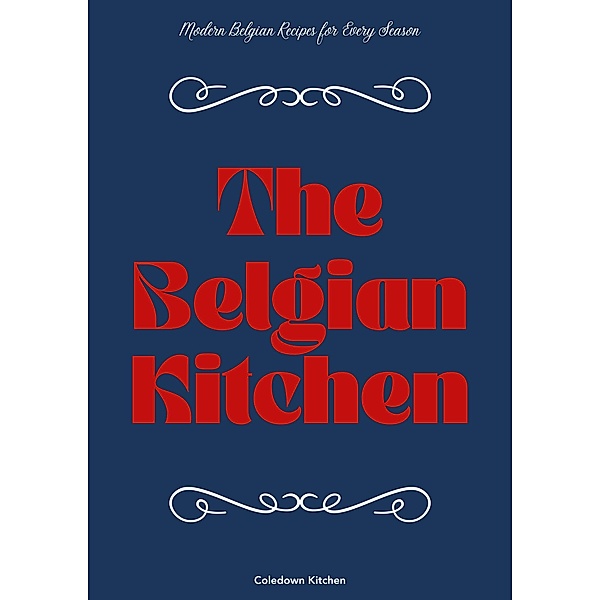 The Belgian Kitchen: Modern Belgian Recipes for Every Season, Coledown Kitchen