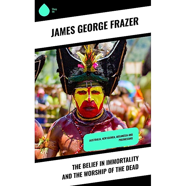 The Belief in Immortality and the Worship of the Dead, James George Frazer