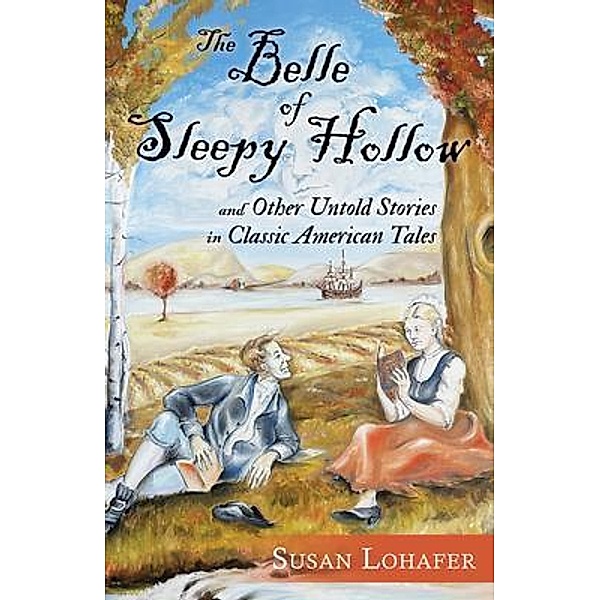 The Belle of Sleepy Hollow and Other Untold Stories in Classic American Tales, Susan Lohafer