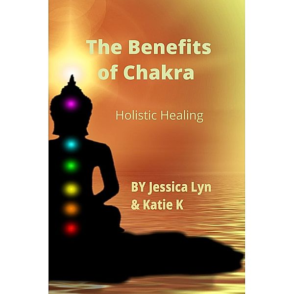 The Benefits of Chakra  Holistic Healing, Jessica Lyn, Katie K
