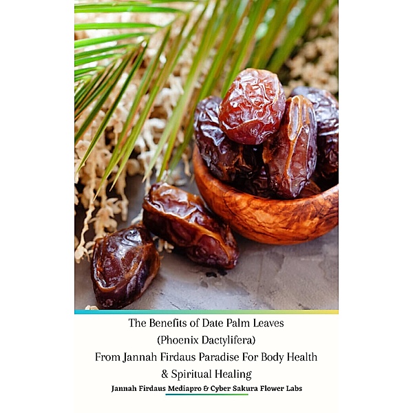 The Benefits of Date Palm Leaves (Phoenix Dactylifera) From Jannah Firdaus Paradise For Body Health & Spiritual Healing, Jannah Firdaus Mediapro, Cyber Sakura Flower Labs