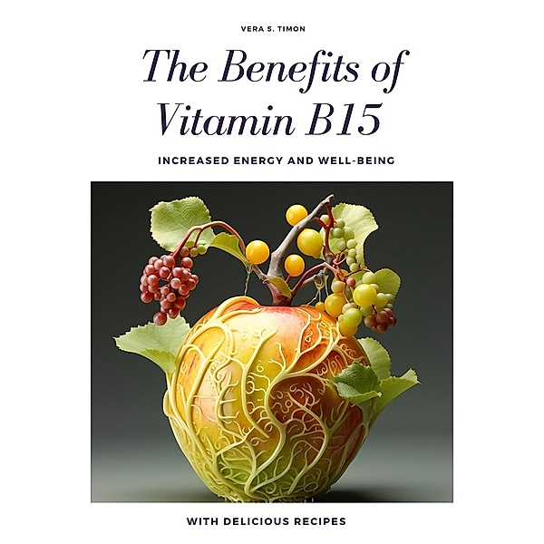 The Benefits of Vitamin B15:  Increased Energy and Well-Being, Vera S. Timon