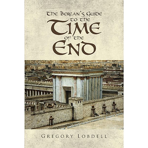 The Berean's Guide to the Time of the End, Gregory Lobdell