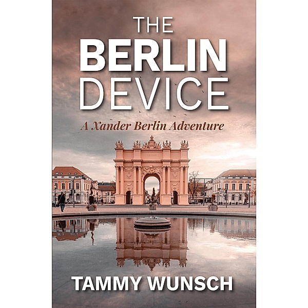 The Berlin Device (A Xander Berlin Adventure, #1) / A Xander Berlin Adventure, Tammy Wunsch
