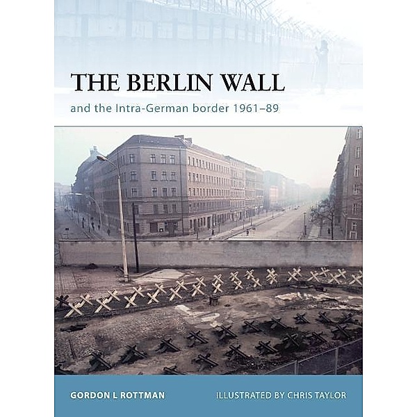 The Berlin Wall and the Intra-German Border 1961-89, Gordon L. Rottman