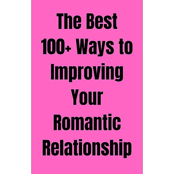 The Best 100+ Ways to Improving Your Romantic Relationship, Willam Smith, David Omar, Mohamed Fairoos