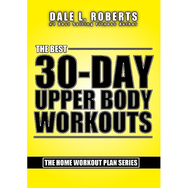 The Best 30-Day Upper Body Workouts (The Home Workout Plan Bundle), Dale L. Roberts